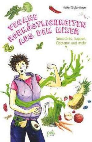 Vegane Rohköstlichkeiten aus dem Mixer de Heike Kügler-Anger