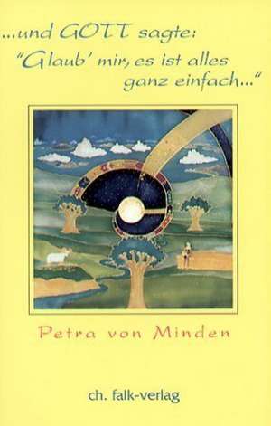 Und Gott sagte: Glaub' mir, es ist alles ganz einfach de Petra von Minden