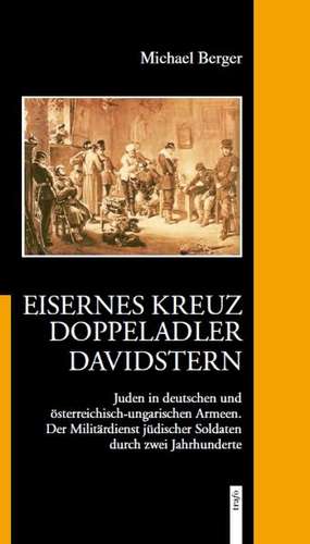 Eisernes Kreuz - Doppeladler - Davidstern.Juden in deutschen und österreichisch-ungarischen Armeen. de Michael Berger