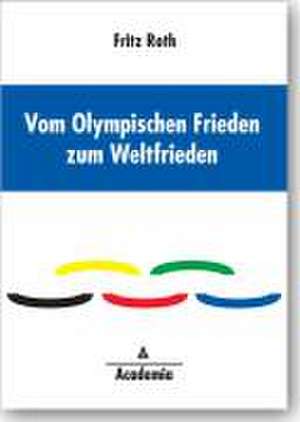 Vom Olympischen Frieden zum Weltfrieden de Fritz Roth