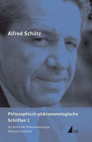 Philosophisch-phänomenologische Schriften 1. Zur Kritik der Phänomenologie Edmund Husserls de Alfred Schütz