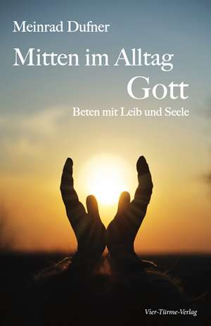 Mitten im Alltag - Gott de Meinrad Dufner