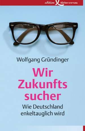 Wir Zukunftssucher de Wolfgang Gründinger