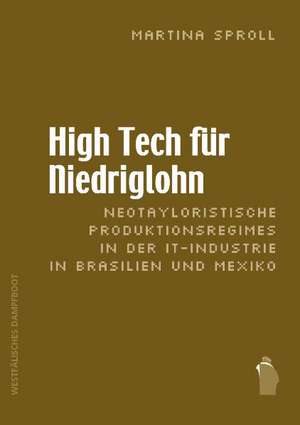 High Tech für Niedriglohn: Neotayloristische Produktionsregimes in der IT-Industrie in Brasilien und Mexiko de Martina Sproll