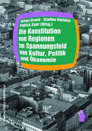 Die Konstitution von Regionen im Spannungsfeld von Kultur, Politik und Ökonomie de Ortrun Brand