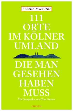 111 Orte im Kölner Umland, die man gesehen haben muß de Bernd Imgrund