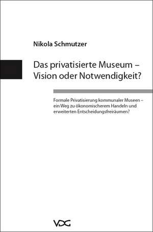 Das privatisierte Museum - Vision oder Notwendigkeit? de Nikola Schmutzer