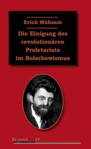 Die Einigung des revolutionären Proletariats im Bolschewismus de Erich Mühsam