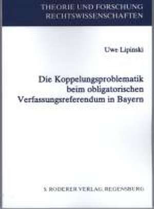 Die Koppelungsproblematik beim obligatorischen Verfassungsreferendum in Bayern de Uwe Lipinski