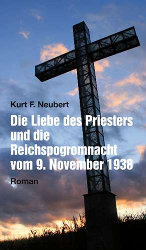 Die Liebe des Priesters und die Reichspogromnacht de Kurt F. Neubert