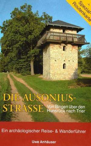 Die Ausoniusstrasse. Von Bingen über den Hunsrück nach Trier de Uwe Anhäuser