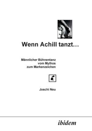 Neu, J: Wenn Achill tanzt.... Männlicher Bühnentanz - vom My