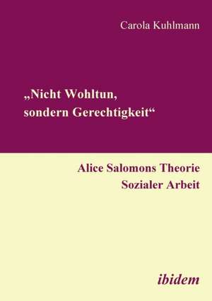 ¿Nicht Wohltun, sondern Gerechtigkeit¿. Alice Salomons Theorie Sozialer Arbeit de Carola Kuhlmann