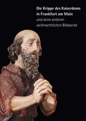 Die Krippe des Kaiserdoms in Frankfurt am Main und seine anderen weihnachtlichen Bildwerke de August Heuser