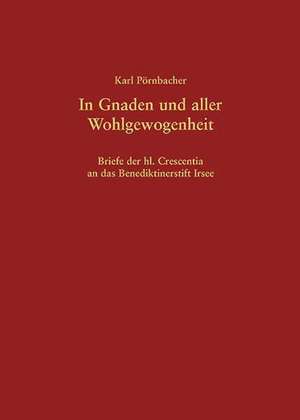 In Gnaden und aller Wohlgewogenheit - Briefe der hl. Crescentia an das Benediktinerstift Irsee de Karl Pörnbacher