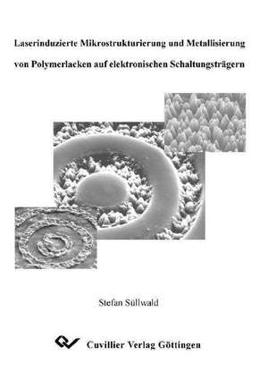 Laserinduzierte Mikrostrukturierung und Metallisierung von Polymerlacken auf elektronischen Schaltungsträgern de Stefan Süllwald