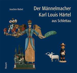 Der Männelmacher Karl Louis Härtel aus Schlettau de Joachim Riebel