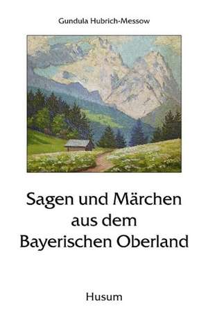 Sagen und Märchen aus dem Bayerischen Oberland de Gundula Hubrich-Messow