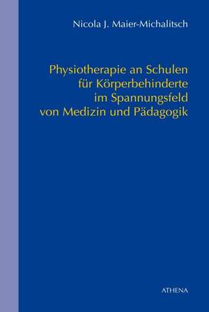 Physiotherapie an Schulen für Körperbehinderte - Im Spannungsfeld von Medizin und Pädagogik de Nicola J Maier-Michalitsch