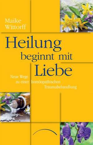 Heilung beginnt mit Liebe de Maike Wittorff