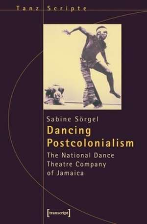 Dancing Postcolonialism: The National Dance Theatre Company of Jamaica de Sabine Srgel