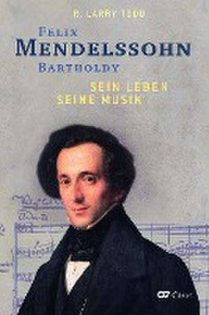 Felix Mendelssohn Bartholdy - Sein Leben - Seine Musik de R. Larry Todd