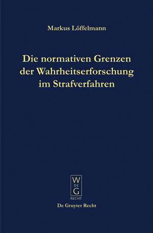 Die normativen Grenzen der Wahrheitserforschung im Strafverfahren: Ideen zu einer Kritik der Funktionsfähigkeit der Strafrechtspflege de Markus Löffelmann