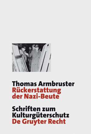 Rückerstattung der Nazi-Beute: Die Suche, Bergung und Restitution von Kulturgütern durch die westlichen Alliierten nach dem Zweiten Weltkrieg de Thomas Armbruster