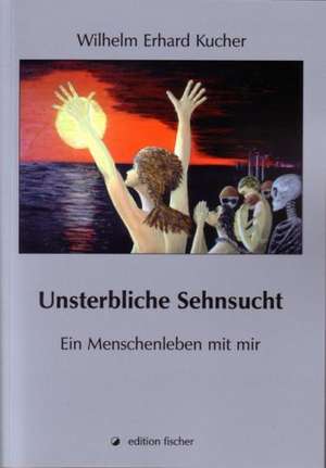 Unsterbliche Sehnsucht de Wilhelm Erhard Kucher