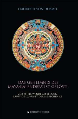 Das Geheimnis des Maya-Kalenders ist gelöst! de Friedrich von Demmel