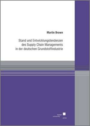 Stand und Entwicklungstendenzen des Supply Chain Managements in der deutschen Grundstoffindustrie de Martin Brown