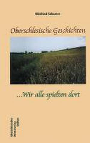 Oberschlesische Geschichten ... Wir alle spielten dort de Winfried Schuster