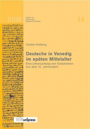 Deutsche in Venedig Im Spaten Mittelalter: Eine Untersuchung Von Testamenten Aus Dem 15. Jahrhundert de Cecilie Hollberg