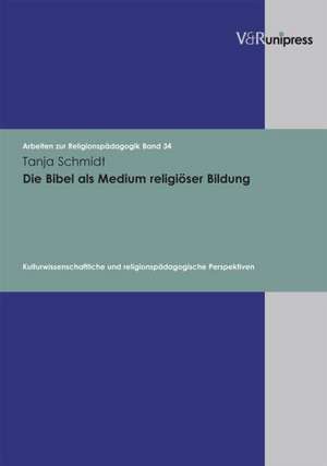 Die Bibel ALS Medium Religioser Bildung: Kulturwissenschaftliche Und Religionspadagogische Perspektiven de Tanja Schmidt