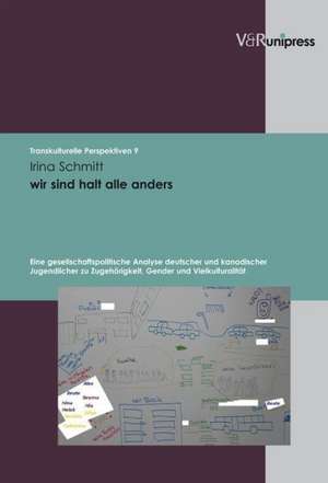 Wir Sind Halt Alle Anders: Eine Gesellschaftspolitische Analyse Deutscher Und Kanadischer Jugendlicher Zu Zugehorigkeit, Gender Und Vielkulturali de Irina Schmitt