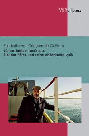 Larico, Ludico, Laconico: Floridor Perez Und Seine Chilenische Lyrik de Friederike vCriegern de Guiñazú