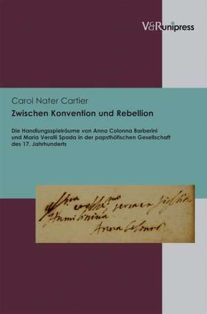 Zwischen Konvention Und Rebellion: Die Handlungsspielraume Von Anna Colonna Barberini Und Maria Veralli Spada in Der Papsthofischen Gesellschaft Des 1 de Carol Nater Cartier