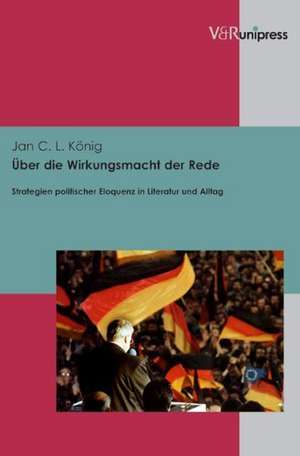 Uber Die Wirkungsmacht Der Rede: Strategien Politischer Eloquenz in Literatur Und Alltag de Jan C. L. König