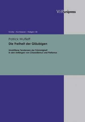 Die Freiheit Der Glaubigen: Umstrittene Tendenzen Der Frommigkeit in Den Anfangen Von Chassidismus Und Pietismus de Patrick Wulfleff