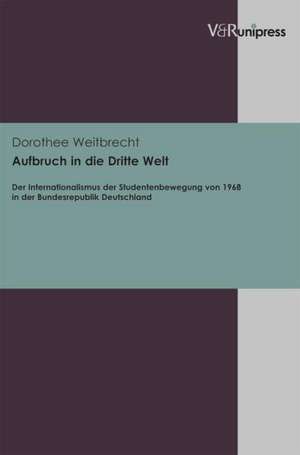 Aufbruch in Die Dritte Welt: Der Internationalismus Der Studentenbewegung Von 1968 in Der Bundesrepublik Deutschland de Dorothee Weitbrecht