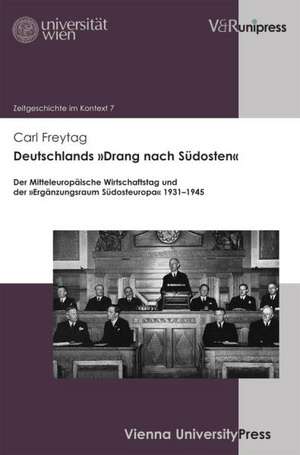 Deutschlands Drang Nach Sudosten: Der Mitteleuropaische Wirtschaftstag Und Der Erganzungsraum Sudosteuropa 1931-1945 de Carl Freytag