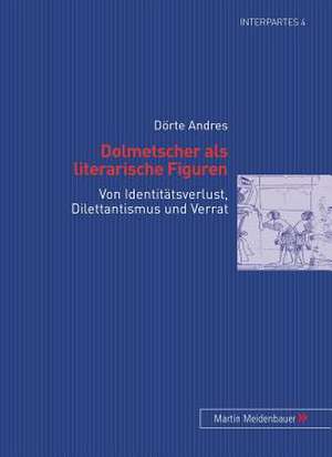 Dolmetscher ALS Literarische Figuren: Von Identitaetsverlust, Dilettantismus Und Verrat de Dörte Andres