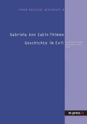 Geschichte Im Exil: Deutschsprachige Historiker Nach 1933 de Gabriela Ann Eakin-Thimme