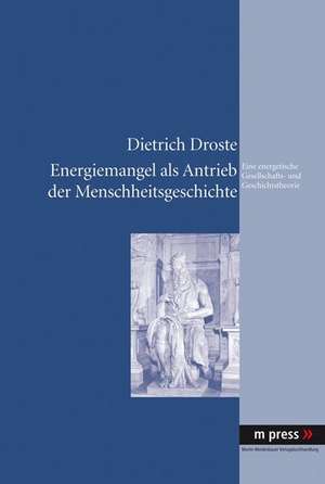 Energiemangel ALS Antrieb Der Menschheitsgeschichte: Eine Energetische Gesellschafts- Und Geschichtstheorie de Dietrich Droste