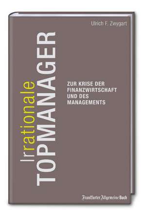 (Ir-)Rationale Topmanager. Zur Krise des Finanzwirtschaft und des Managements de Ulrich F. Zwygart