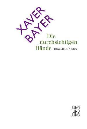 Die durchsichtigen Hände de Xaver Bayer