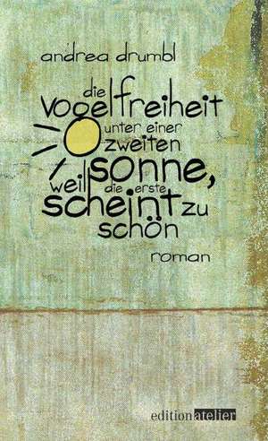 Die Vogelfreiheit unter einer zweiten Sonne, weil die erste scheint zu schön de Andrea Drumbl