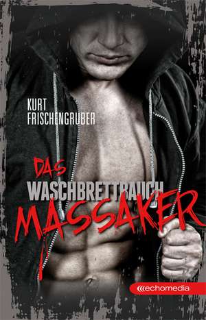 Das Waschbrettbauch-Massaker de Kurt Frischengruber