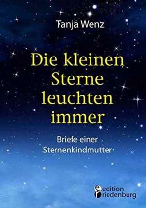 Die kleinen Sterne leuchten immer - Briefe einer Sternenkindmutter de Tanja Wenz