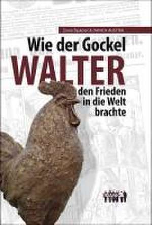 Wie der Gockel Walter den Frieden in die Welt brachte de Walter Müller